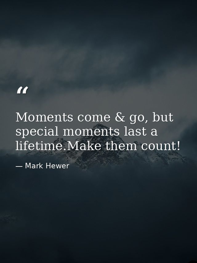 Moments come & go, but special moments last a lifetime.Make them count! — Mark Hewer