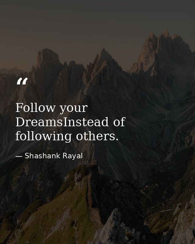Follow your DreamsInstead of following others. — Shashank Rayal