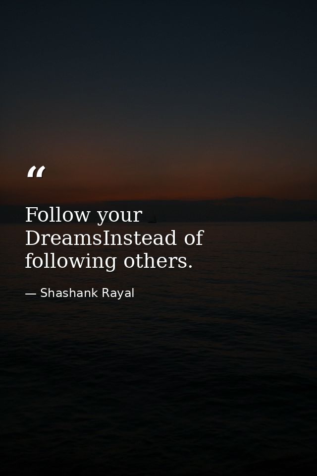 Follow your DreamsInstead of following others. — Shashank Rayal