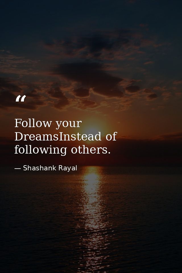Follow your DreamsInstead of following others. — Shashank Rayal
