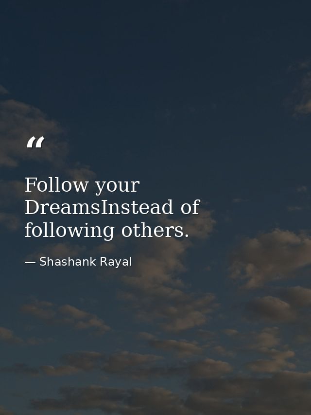 Follow your DreamsInstead of following others. — Shashank Rayal
