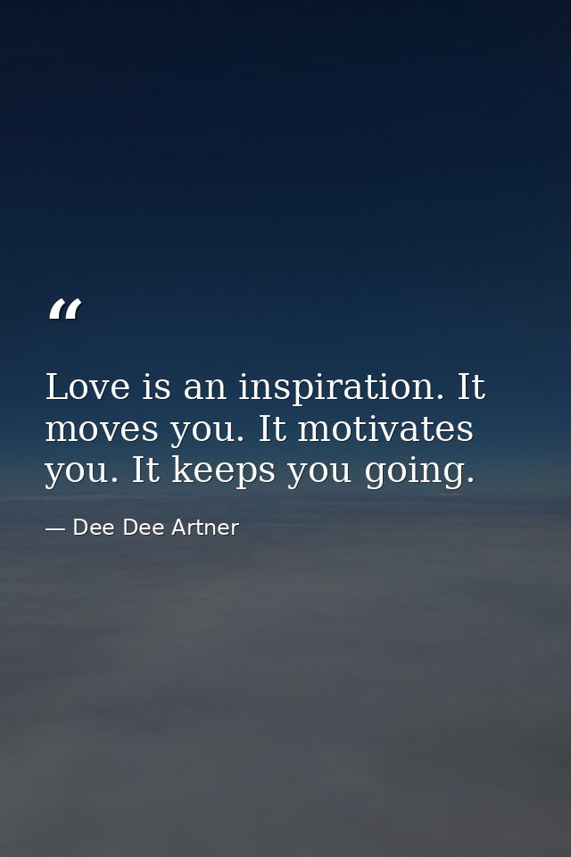 Love is an inspiration. It moves you. It motivates you. It keeps you going. — Dee Dee Artner