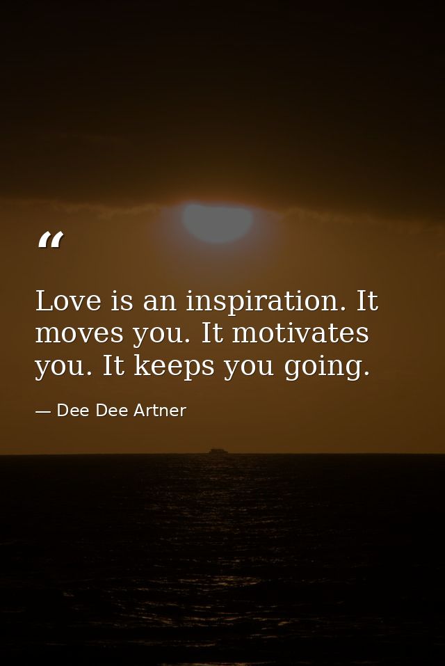 Love is an inspiration. It moves you. It motivates you. It keeps you going. — Dee Dee Artner