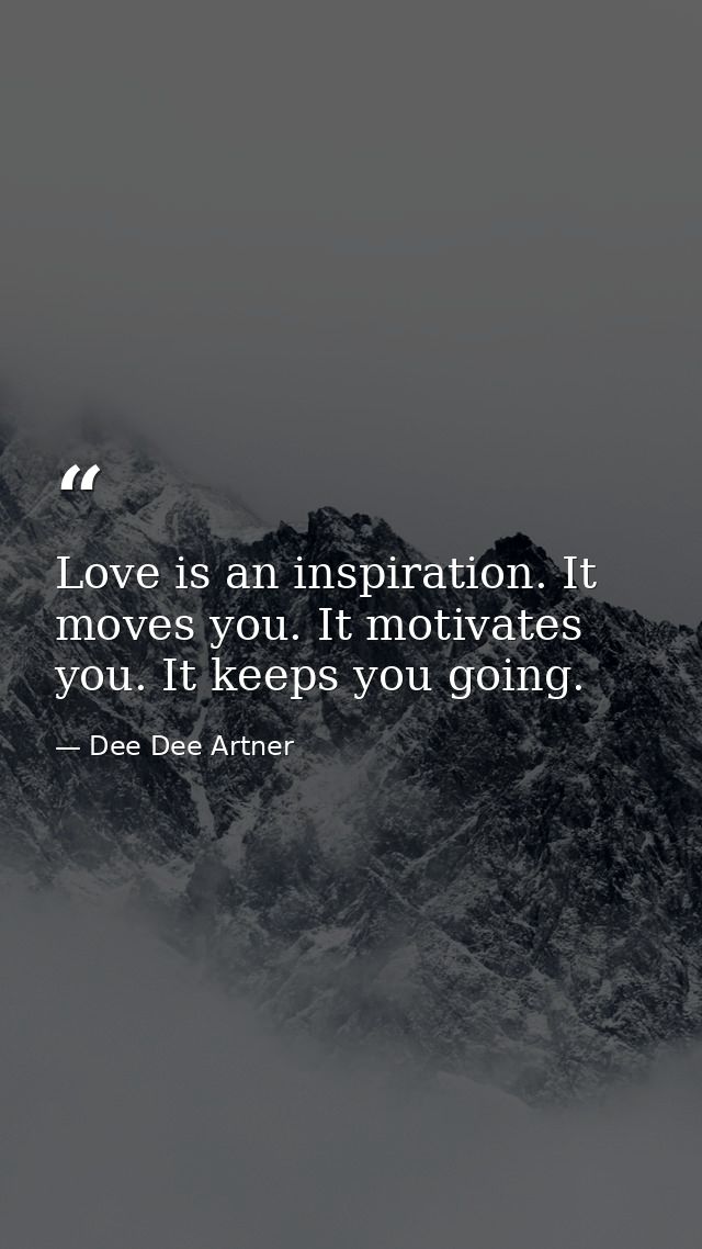 Love is an inspiration. It moves you. It motivates you. It keeps you going. — Dee Dee Artner