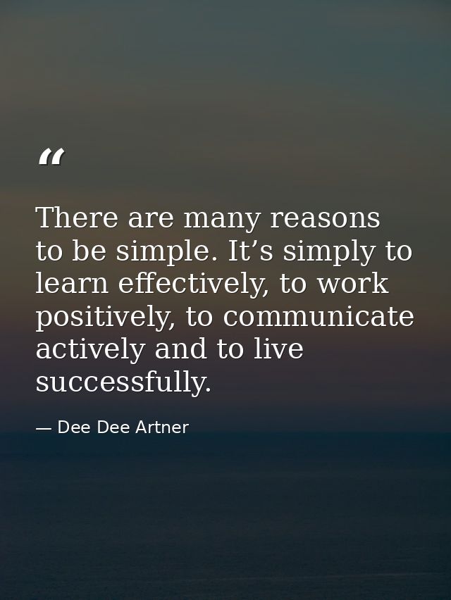 There are many reasons to be simple. It’s simply to learn effectively, to work positively, to communicate actively and t — Dee Dee Artner