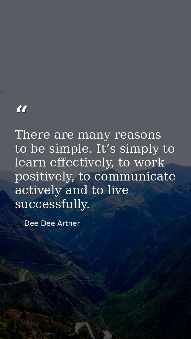 There are many reasons to be simple. It’s simply to learn effectively, to work positively, to communicate actively and t — Dee Dee Artner