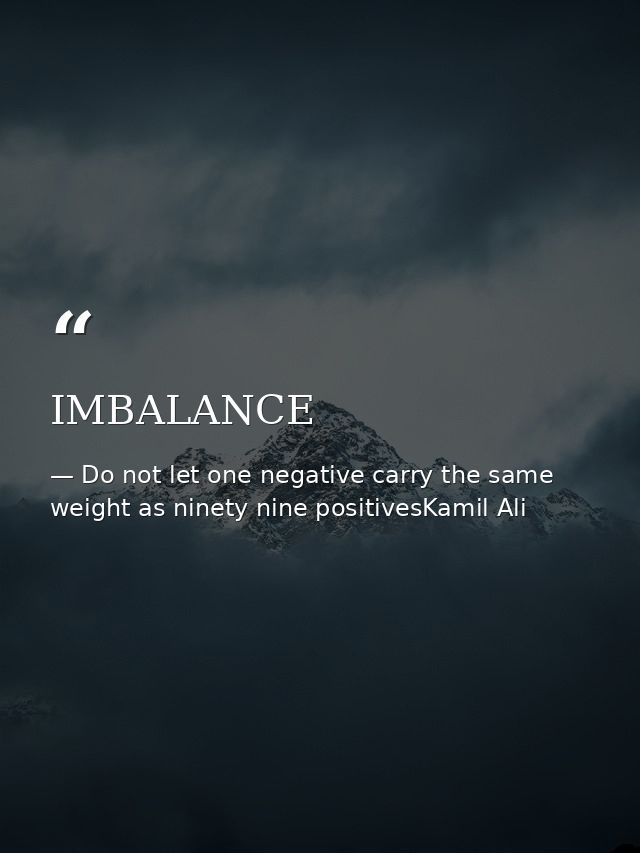 IMBALANCE — Do not let one negative carry the same weight as ninety nine positivesKamil Ali
