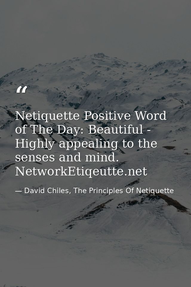 Netiquette Positive Word of The Day: Beautiful - Highly appealing to the senses and mind. NetworkEtiqeutte.net — David Chiles, The Principles Of Netiquette