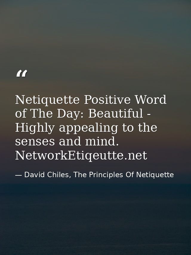 Netiquette Positive Word of The Day: Beautiful - Highly appealing to the senses and mind. NetworkEtiqeutte.net — David Chiles, The Principles Of Netiquette
