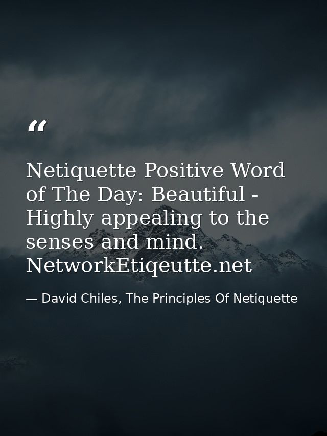 Netiquette Positive Word of The Day: Beautiful - Highly appealing to the senses and mind. NetworkEtiqeutte.net — David Chiles, The Principles Of Netiquette