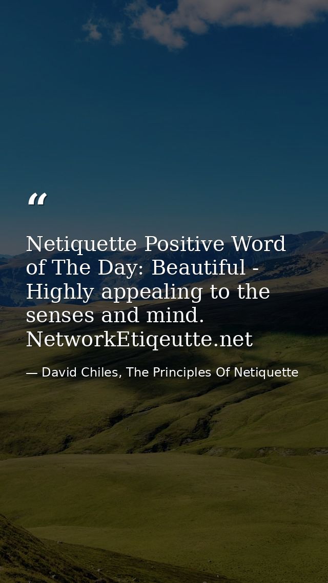 Netiquette Positive Word of The Day: Beautiful - Highly appealing to the senses and mind. NetworkEtiqeutte.net — David Chiles, The Principles Of Netiquette