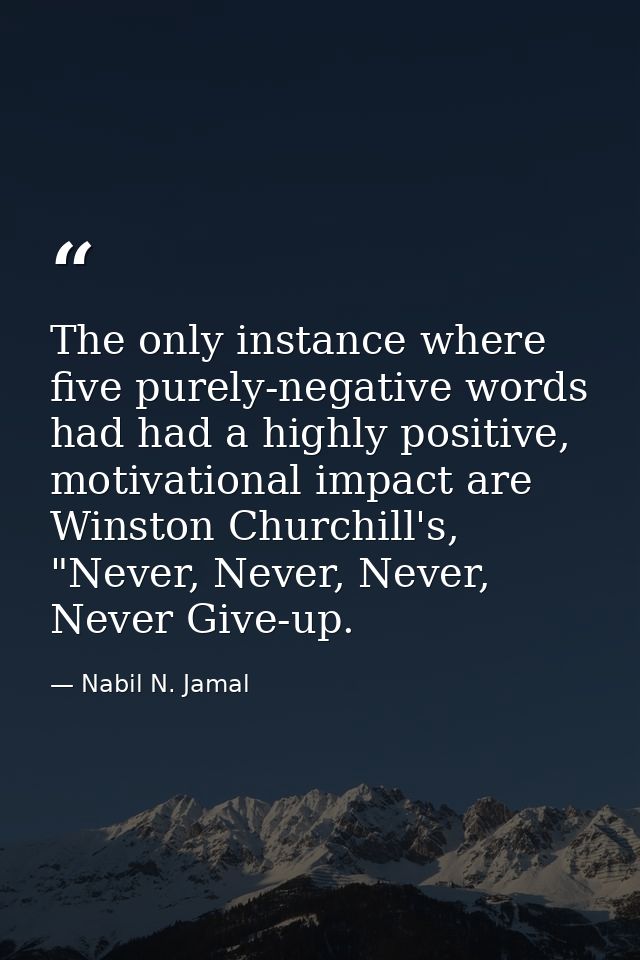 The only instance where five purely-negative words had had a highly positive, motivational impact are Winston Churchill' — Nabil N. Jamal