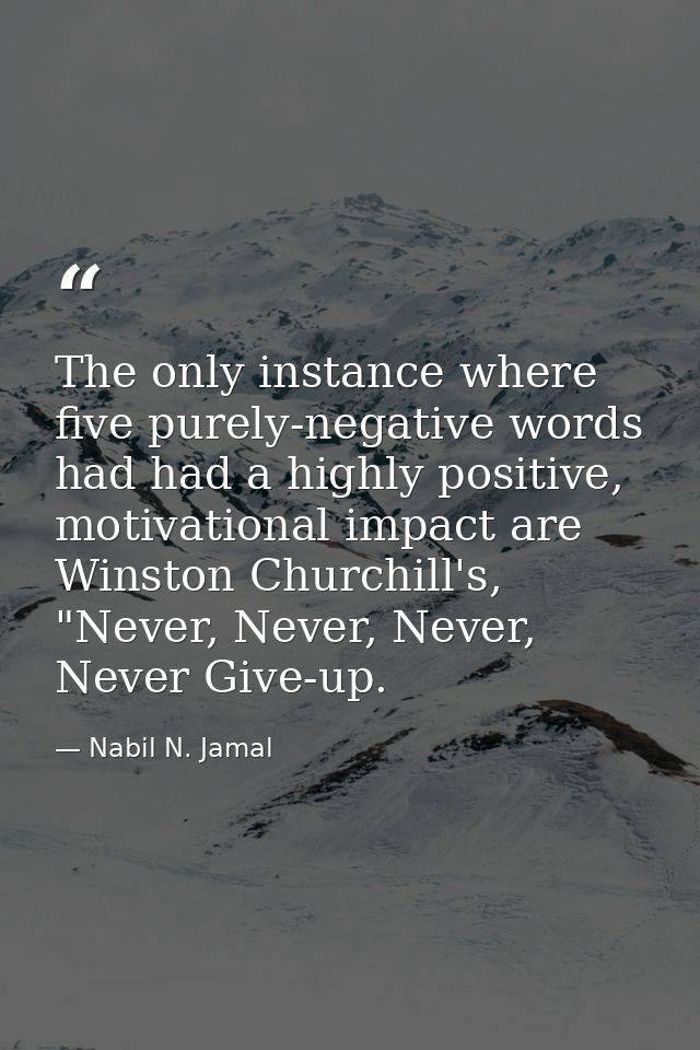 The only instance where five purely-negative words had had a highly positive, motivational impact are Winston Churchill' — Nabil N. Jamal