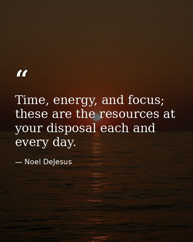 Time, energy, and focus; these are the resources at your disposal each and every day. — Noel DeJesus