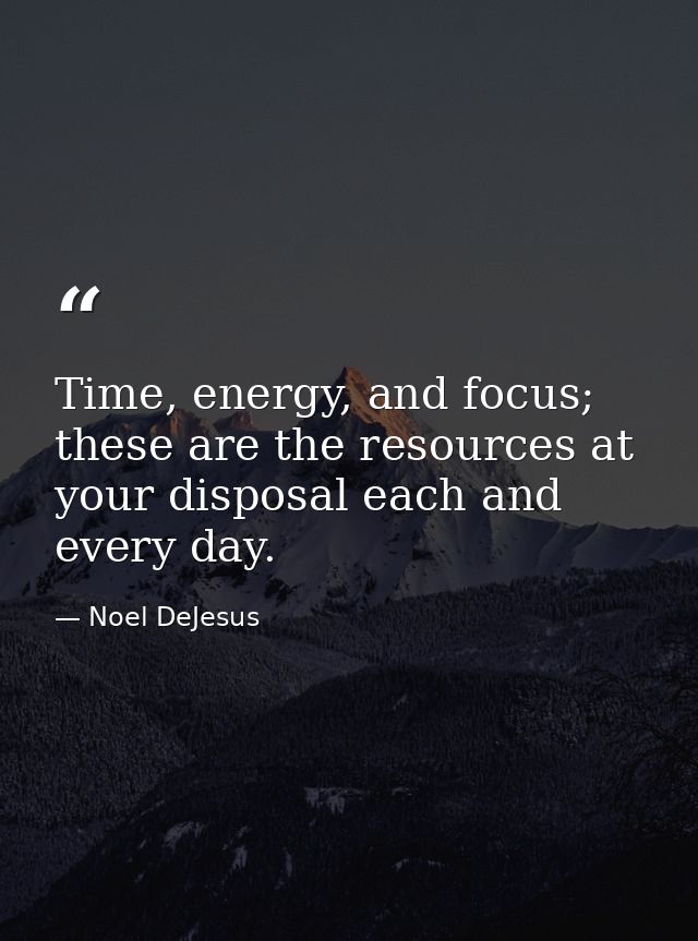 Time, energy, and focus; these are the resources at your disposal each and every day. — Noel DeJesus