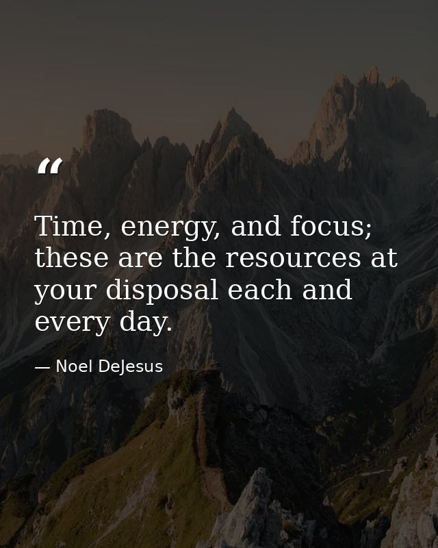 Time, energy, and focus; these are the resources at your disposal each and every day. — Noel DeJesus