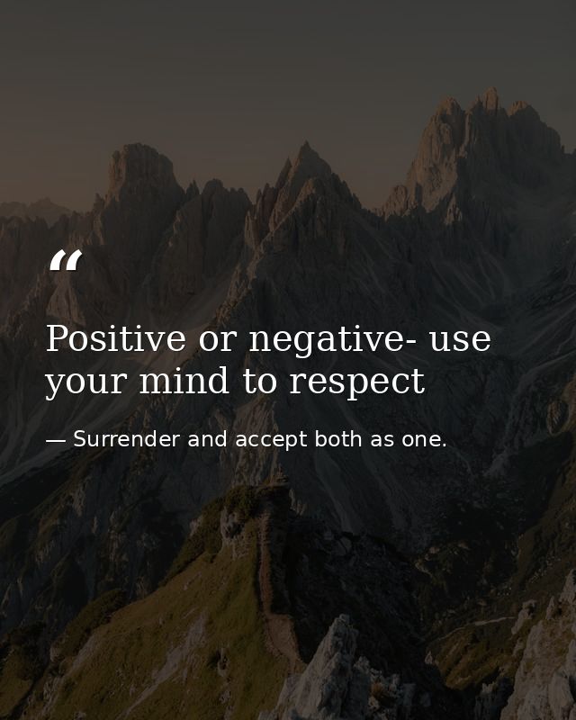 Positive or negative- use your mind to respect — Surrender and accept both as one.