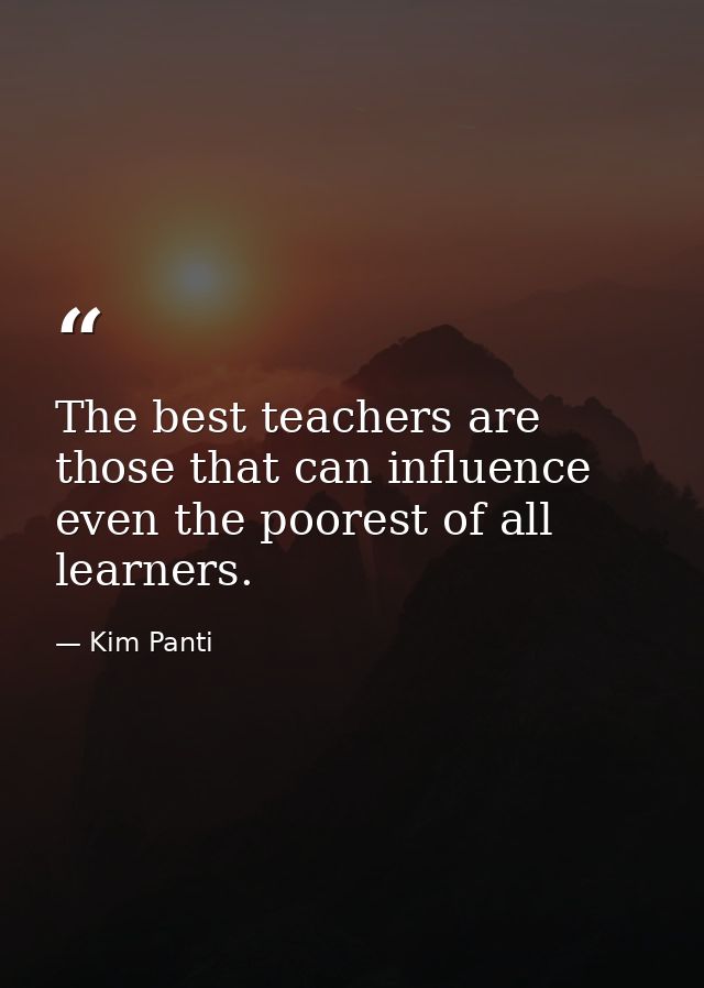 The best teachers are those that can influence even the poorest of all learners. — Kim Panti