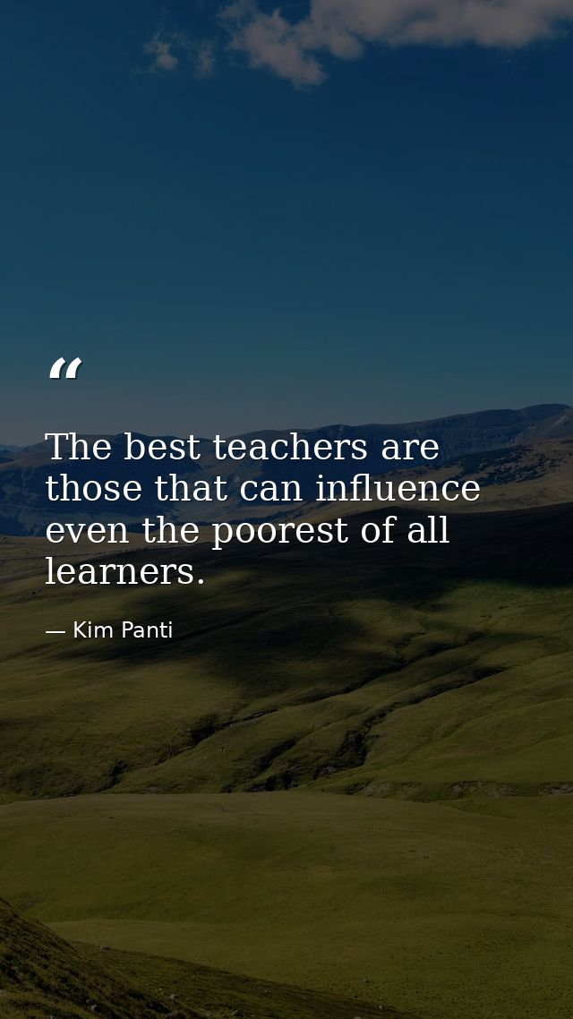 The best teachers are those that can influence even the poorest of all learners. — Kim Panti