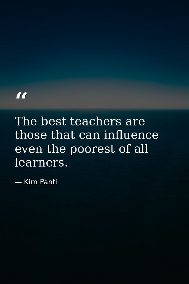 The best teachers are those that can influence even the poorest of all learners. — Kim Panti