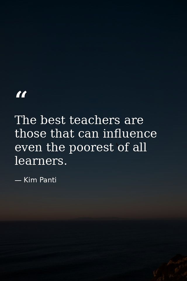 The best teachers are those that can influence even the poorest of all learners. — Kim Panti