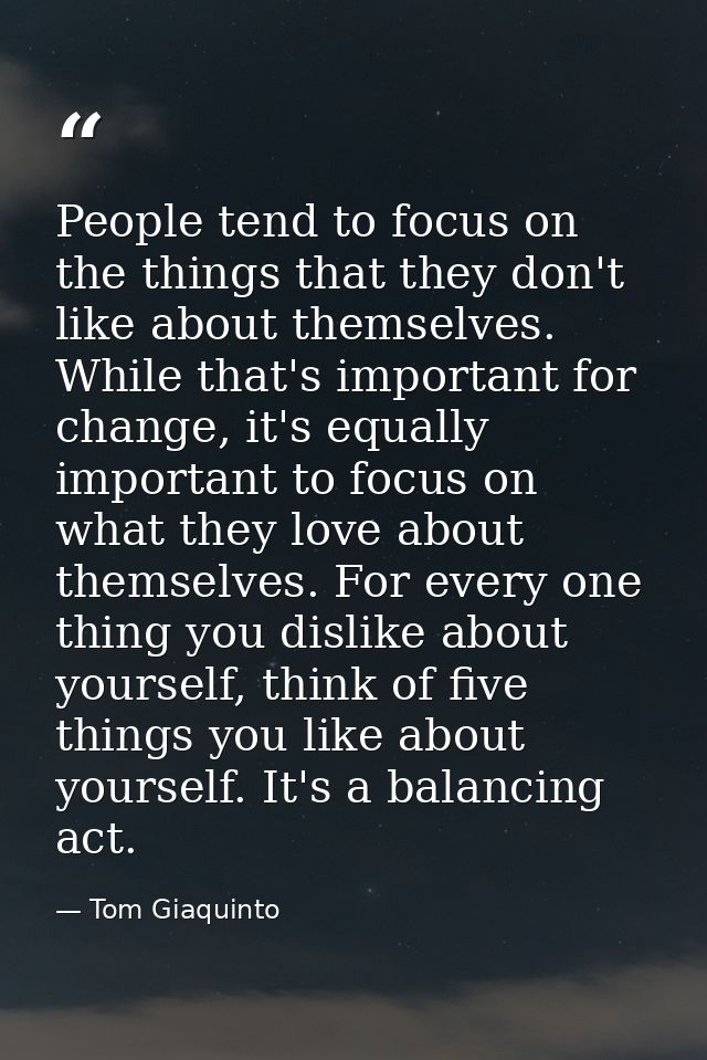 People tend to focus on the things that they don't like about themselves. While that's important for change, it's equall — Tom Giaquinto