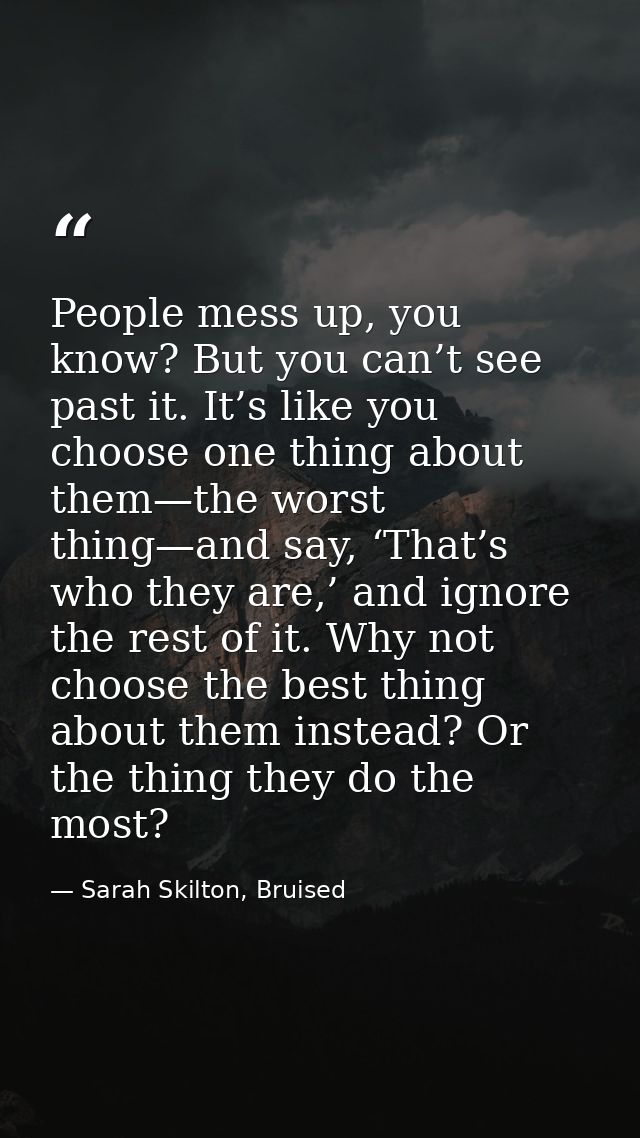 People mess up, you know? But you can’t see past it. It’s like you choose one thing about them—the worst thing—and say,  — Sarah Skilton, Bruised