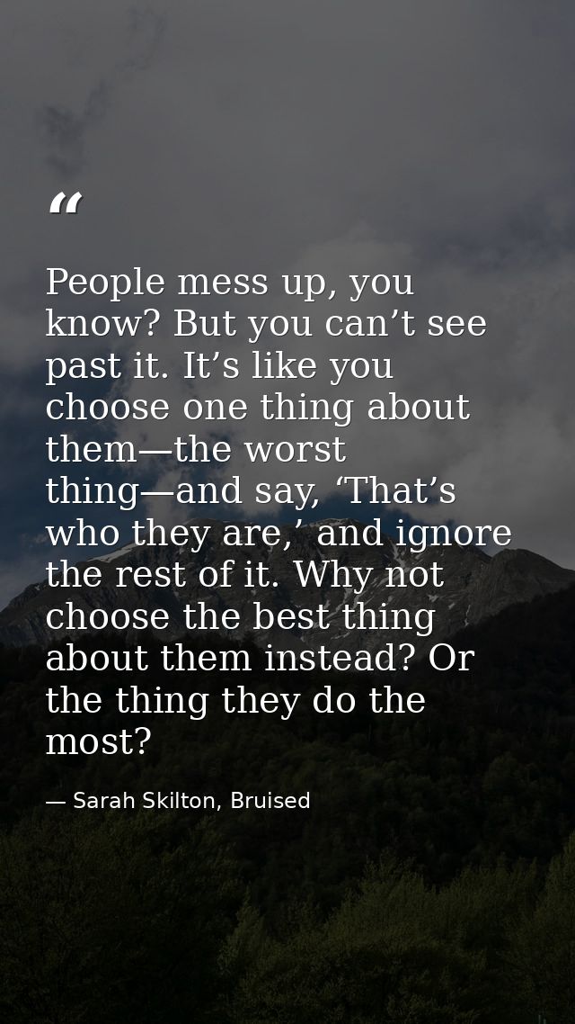 People mess up, you know? But you can’t see past it. It’s like you choose one thing about them—the worst thing—and say,  — Sarah Skilton, Bruised
