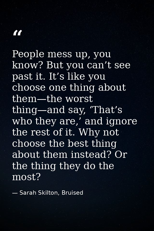 People mess up, you know? But you can’t see past it. It’s like you choose one thing about them—the worst thing—and say,  — Sarah Skilton, Bruised