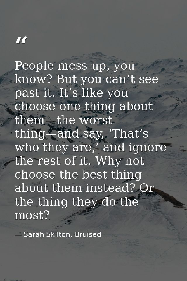 People mess up, you know? But you can’t see past it. It’s like you choose one thing about them—the worst thing—and say,  — Sarah Skilton, Bruised