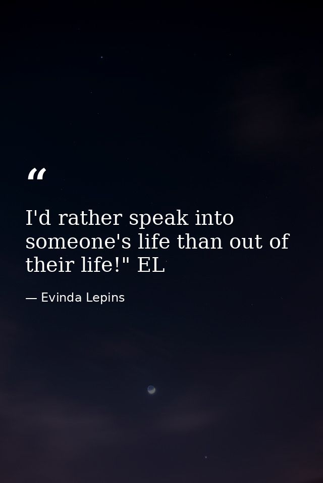 I'd rather speak into someone's life than out of their life!" EL — Evinda Lepins