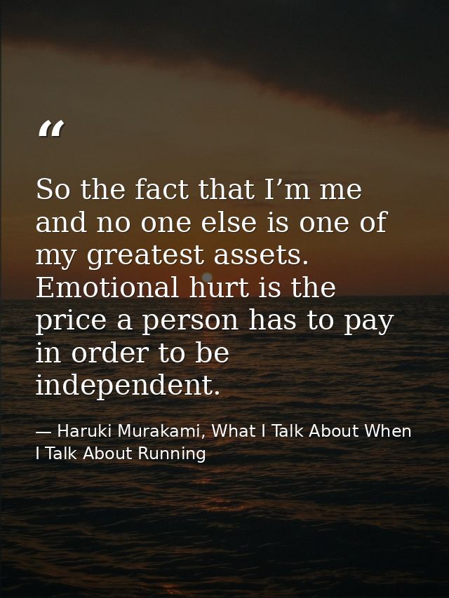 So the fact that I’m me and no one else is one of my greatest assets. Emotional hurt is the price a person has to pay in — Haruki Murakami, What I Talk About When I Talk About Running