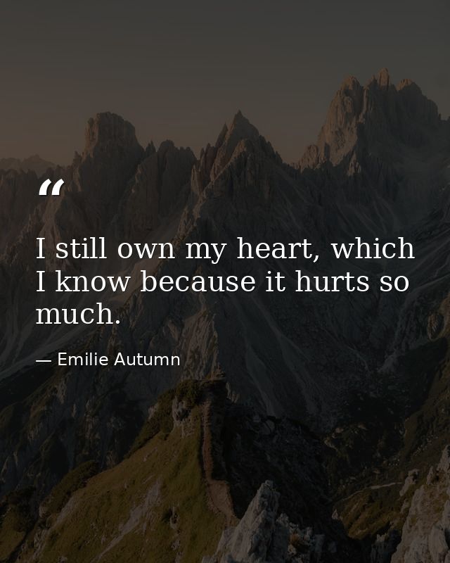 I still own my heart, which I know because it hurts so much. — Emilie Autumn