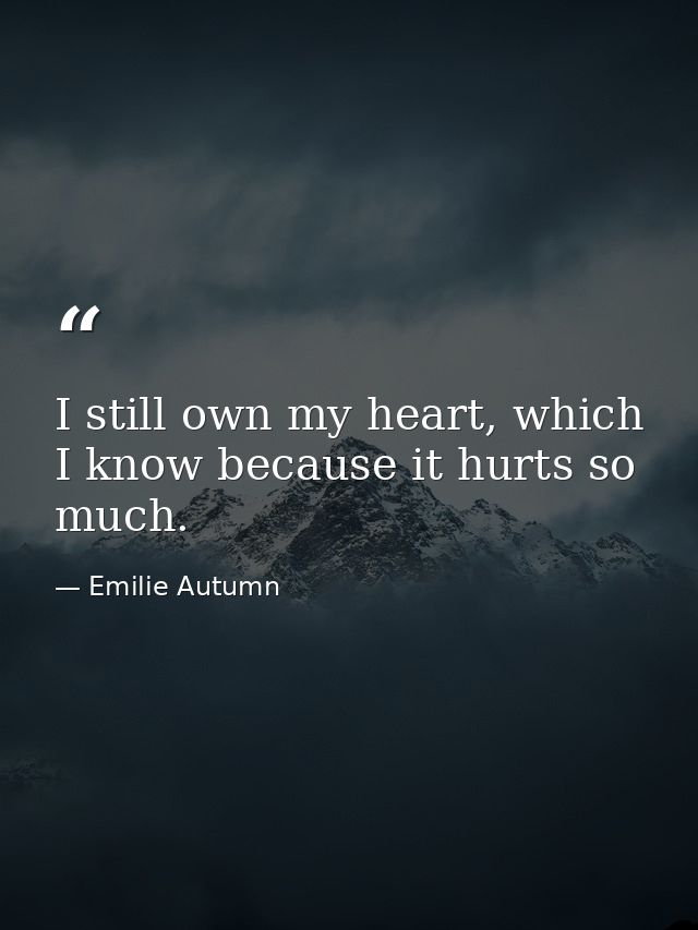 I still own my heart, which I know because it hurts so much. — Emilie Autumn