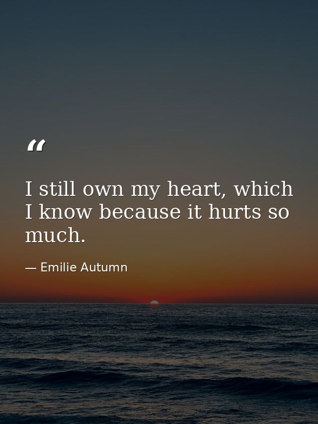I still own my heart, which I know because it hurts so much. — Emilie Autumn