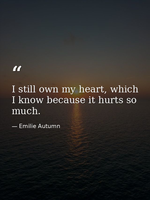 I still own my heart, which I know because it hurts so much. — Emilie Autumn