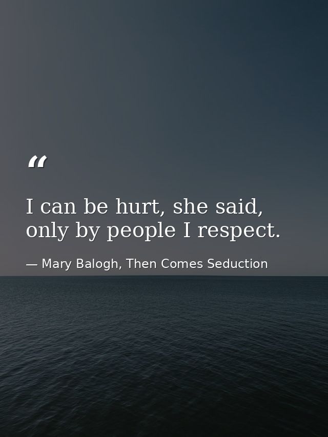 I can be hurt, she said, only by people I respect. — Mary Balogh, Then Comes Seduction