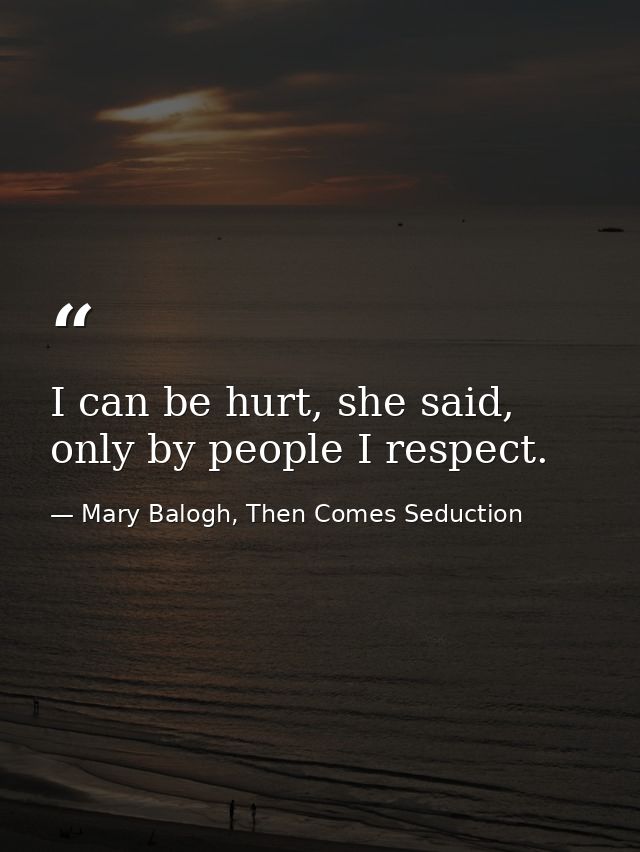 I can be hurt, she said, only by people I respect. — Mary Balogh, Then Comes Seduction