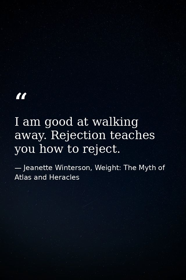 I am good at walking away. Rejection teaches you how to reject. — Jeanette Winterson, Weight: The Myth of Atlas and Heracles