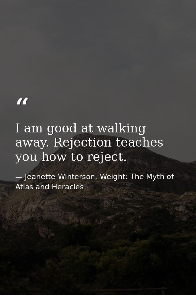 I am good at walking away. Rejection teaches you how to reject. — Jeanette Winterson, Weight: The Myth of Atlas and Heracles