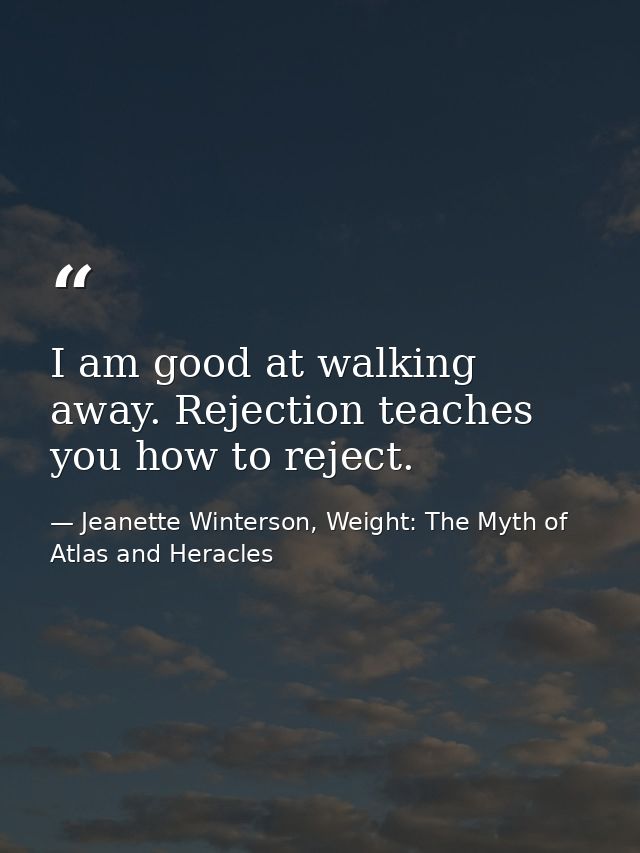 I am good at walking away. Rejection teaches you how to reject. — Jeanette Winterson, Weight: The Myth of Atlas and Heracles
