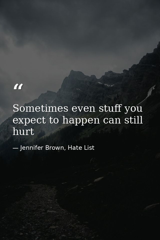 Sometimes even stuff you expect to happen can still hurt — Jennifer Brown, Hate List