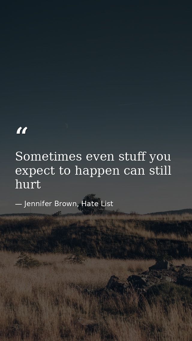 Sometimes even stuff you expect to happen can still hurt — Jennifer Brown, Hate List