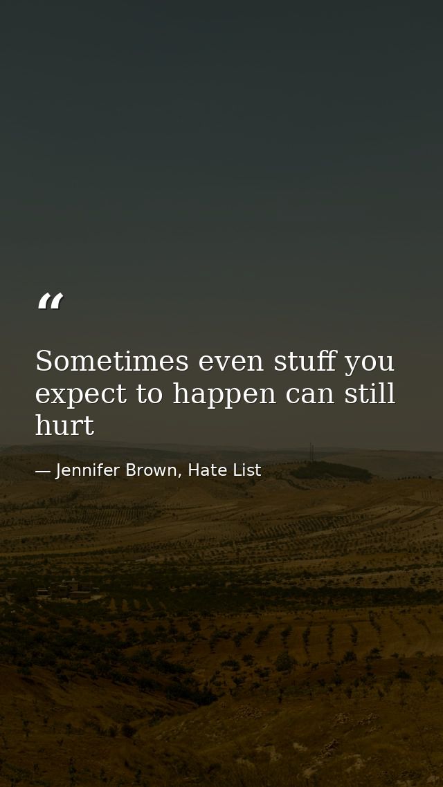 Sometimes even stuff you expect to happen can still hurt — Jennifer Brown, Hate List