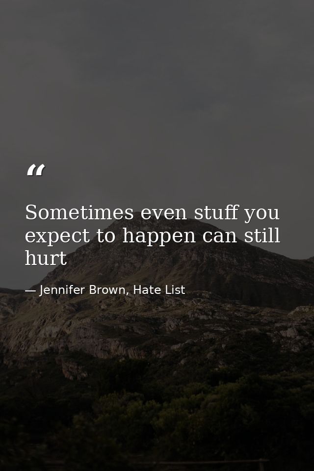 Sometimes even stuff you expect to happen can still hurt — Jennifer Brown, Hate List
