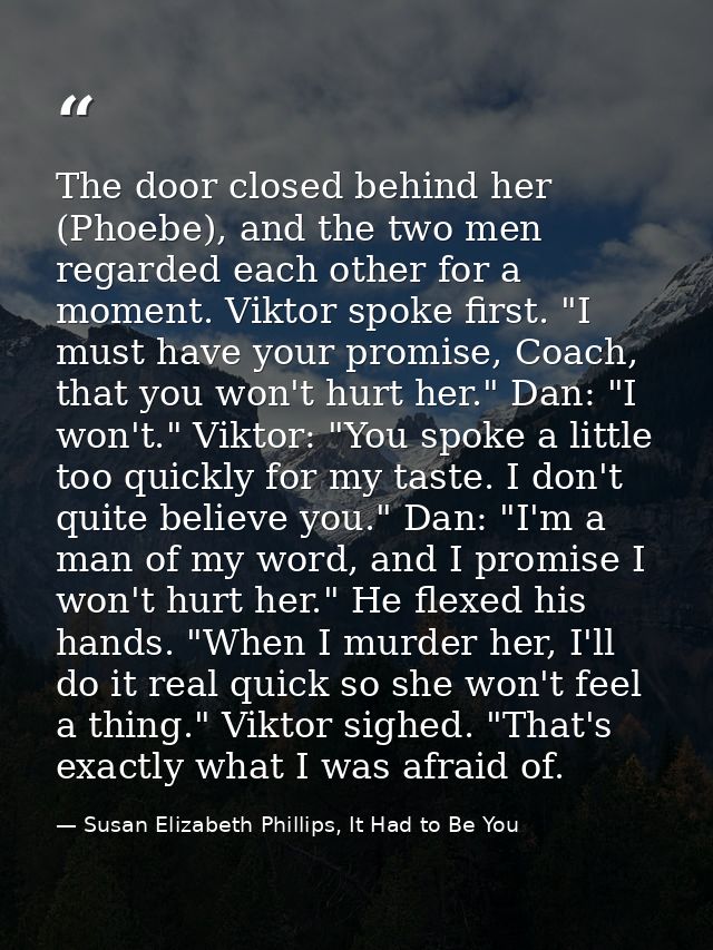 The door closed behind her (Phoebe), and the two men regarded each other for a moment. Viktor spoke first. "I must have  — Susan Elizabeth Phillips, It Had to Be You