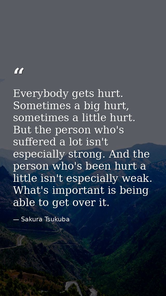 Everybody gets hurt. Sometimes a big hurt, sometimes a little hurt. But the person who's suffered a lot isn't especially — Sakura Tsukuba