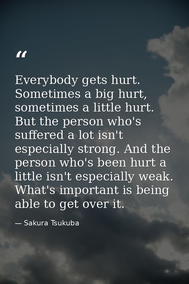 Everybody gets hurt. Sometimes a big hurt, sometimes a little hurt. But the person who's suffered a lot isn't especially — Sakura Tsukuba