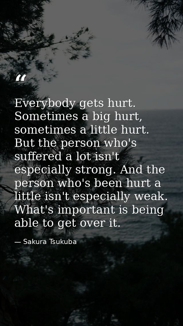 Everybody gets hurt. Sometimes a big hurt, sometimes a little hurt. But the person who's suffered a lot isn't especially — Sakura Tsukuba