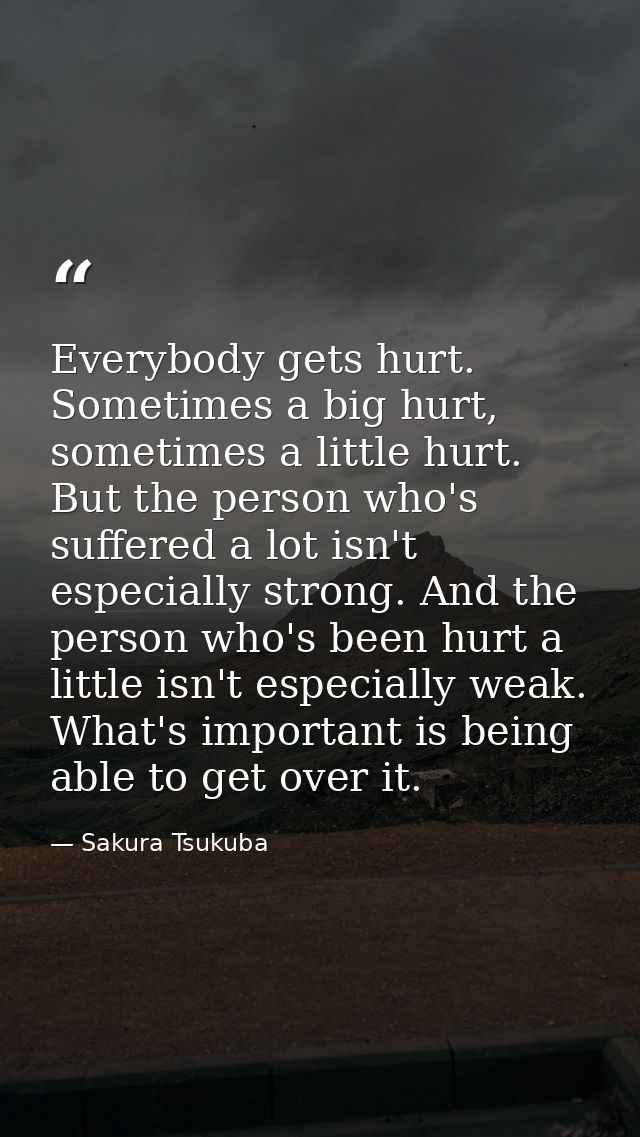Everybody gets hurt. Sometimes a big hurt, sometimes a little hurt. But the person who's suffered a lot isn't especially — Sakura Tsukuba